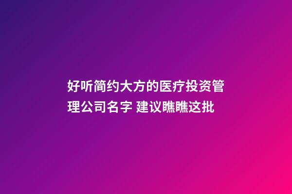 好听简约大方的医疗投资管理公司名字 建议瞧瞧这批-第1张-公司起名-玄机派